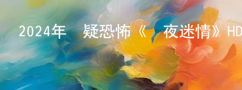 陳仁興發布2024年懸疑恐怖《詭夜迷情》HD國語中字迅雷下載_深夜電影